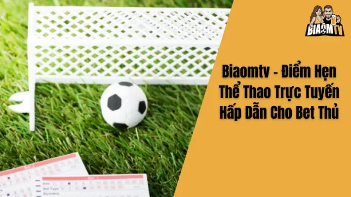 Biaomtv - Điểm Hẹn Thể Thao Trực Tuyến Hấp Dẫn Cho Bet Thủ